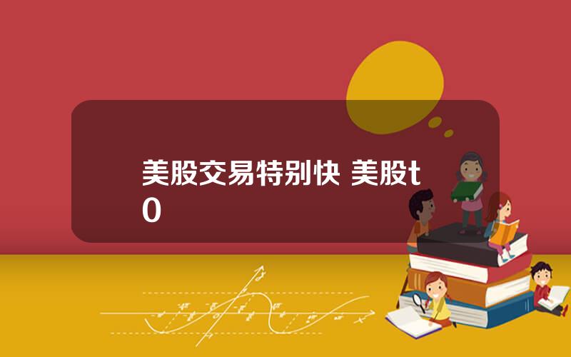 美股交易特别快 美股t+0